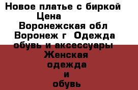 Новое платье с биркой › Цена ­ 1 000 - Воронежская обл., Воронеж г. Одежда, обувь и аксессуары » Женская одежда и обувь   